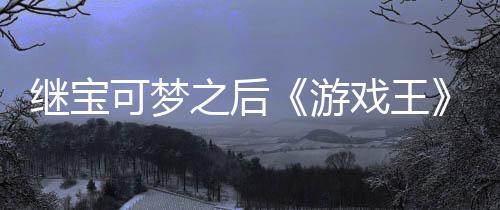 戏王宣也权白未授图官宫滥继宝可梦游用I之后P制作梗
