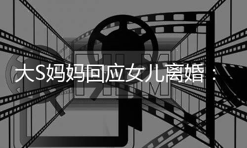 大S大的是气话劝他回应 会女儿妈妈们忍离婚一忍s说